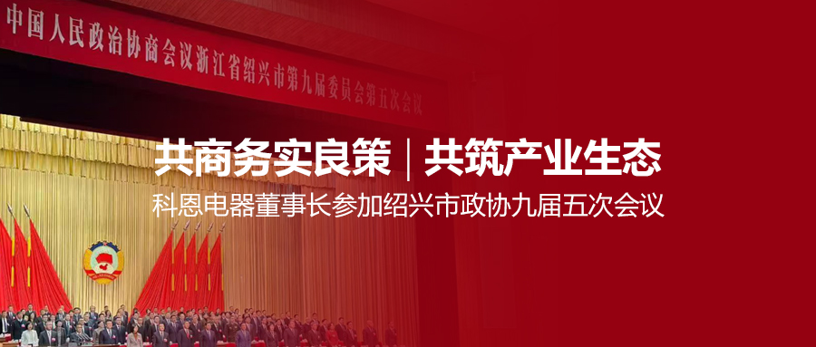 共商務實良策，共筑產(chǎn)業(yè)生態(tài)！科恩電器董事長參加紹興市政協(xié)九屆五次會議！